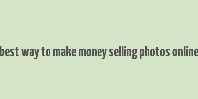 best way to make money selling photos online