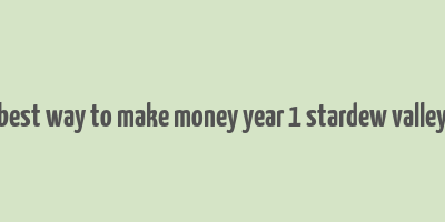 best way to make money year 1 stardew valley