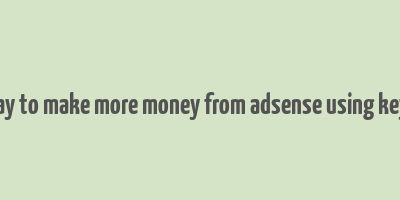 best way to make more money from adsense using keywords