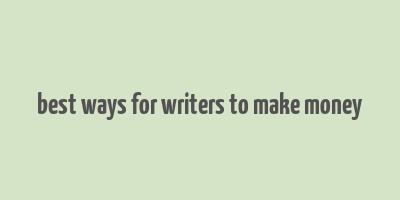 best ways for writers to make money