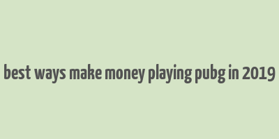 best ways make money playing pubg in 2019