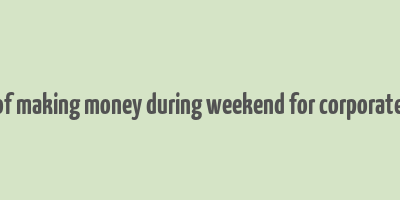 best ways of making money during weekend for corporate employees