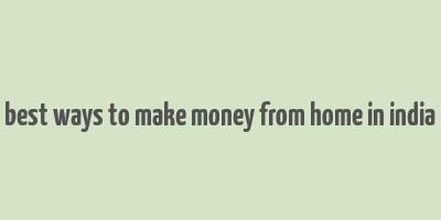 best ways to make money from home in india