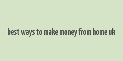 best ways to make money from home uk