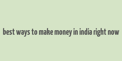 best ways to make money in india right now