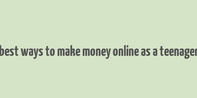 best ways to make money online as a teenager