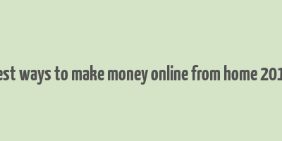 best ways to make money online from home 2017