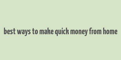 best ways to make quick money from home