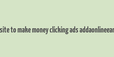 best website to make money clicking ads addaonlineearning.com