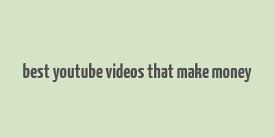 best youtube videos that make money