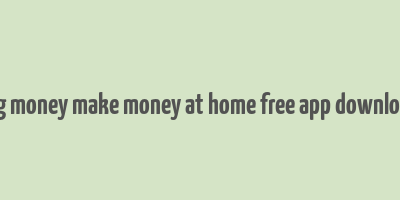 big money make money at home free app download