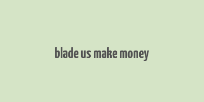 blade us make money