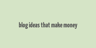 blog ideas that make money