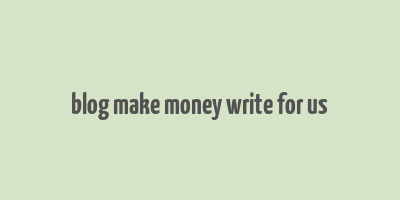 blog make money write for us