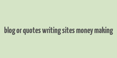 blog or quotes writing sites money making