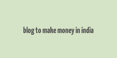 blog to make money in india