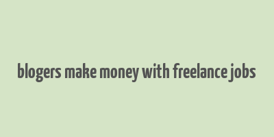 blogers make money with freelance jobs