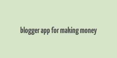 blogger app for making money