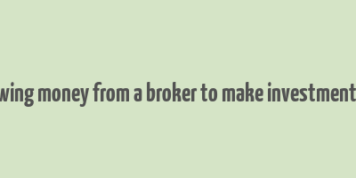 borrowing money from a broker to make investment name