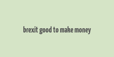 brexit good to make money