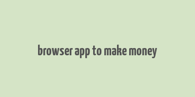 browser app to make money