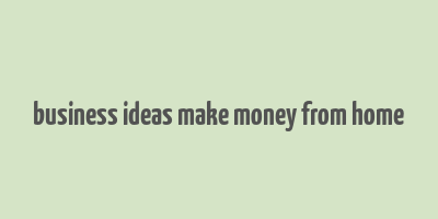 business ideas make money from home