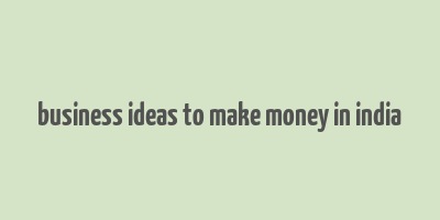 business ideas to make money in india