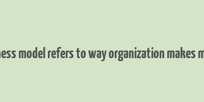 business model refers to way organization makes money