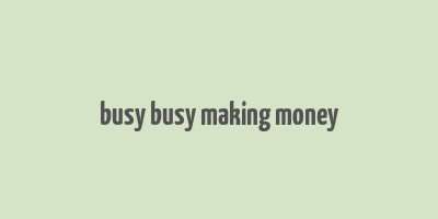 busy busy making money