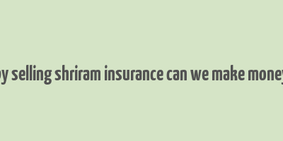 by selling shriram insurance can we make money