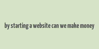 by starting a website can we make money