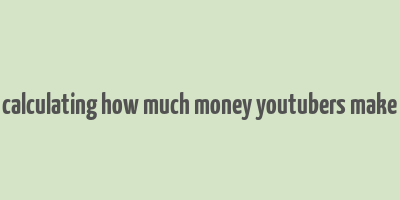 calculating how much money youtubers make