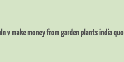 caln v make money from garden plants india quora