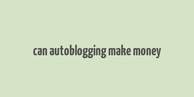 can autoblogging make money