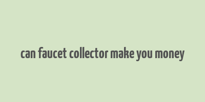 can faucet collector make you money