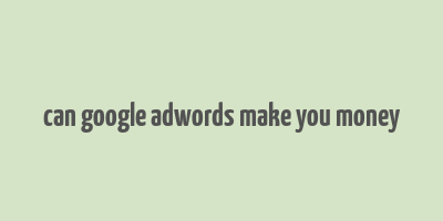 can google adwords make you money