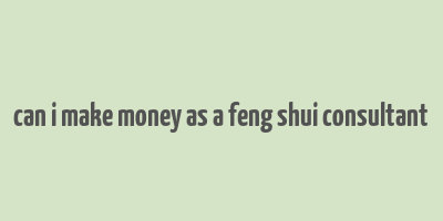 can i make money as a feng shui consultant