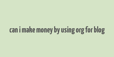 can i make money by using org for blog