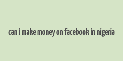 can i make money on facebook in nigeria