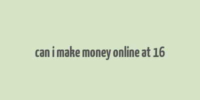 can i make money online at 16