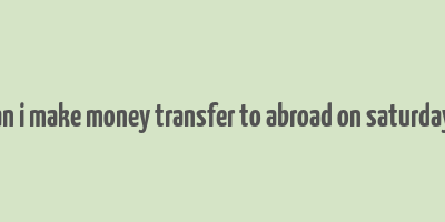 can i make money transfer to abroad on saturdays