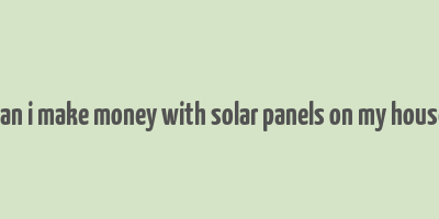 can i make money with solar panels on my house