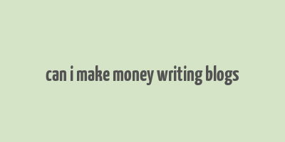 can i make money writing blogs