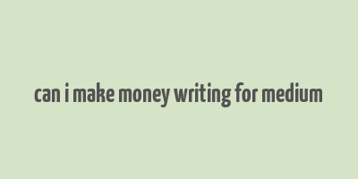 can i make money writing for medium