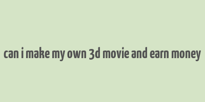 can i make my own 3d movie and earn money