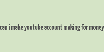 can i make youtube account making for money