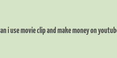 can i use movie clip and make money on youtube