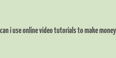 can i use online video tutorials to make money