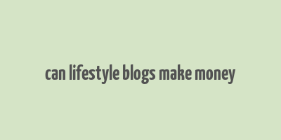 can lifestyle blogs make money