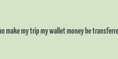 can make my trip my wallet money be transferred